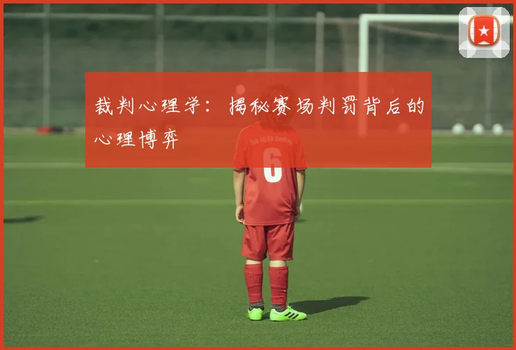 裁判心理学：揭秘赛场判罚背后的心理博弈