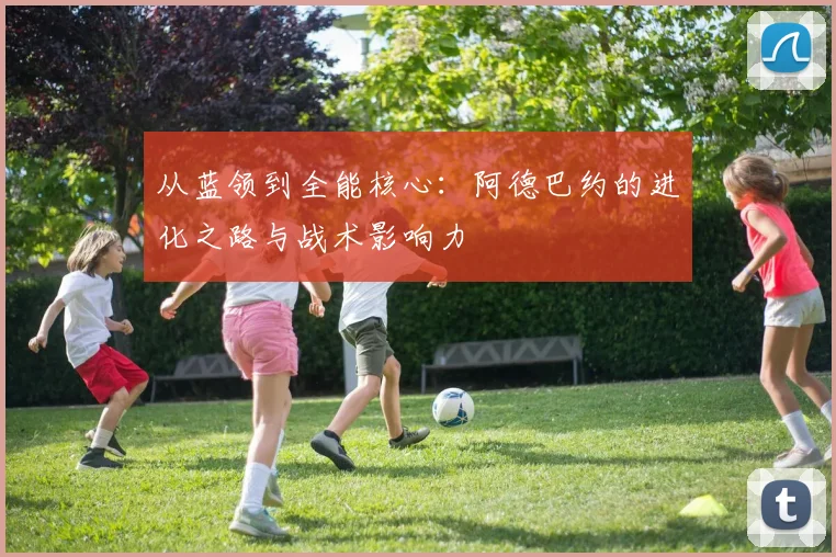 从蓝领到全能核心：阿德巴约的进化之路与战术影响力