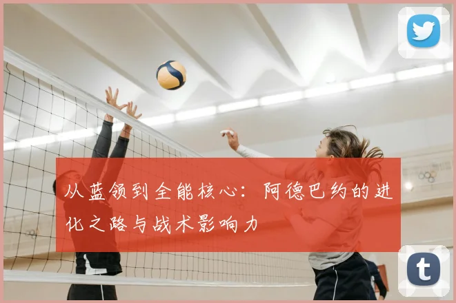 从蓝领到全能核心:阿德巴约的进化之路与战术影响力
