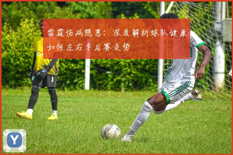 雷霆伤病隐患：深度解析球队健康如何左右季后赛走势