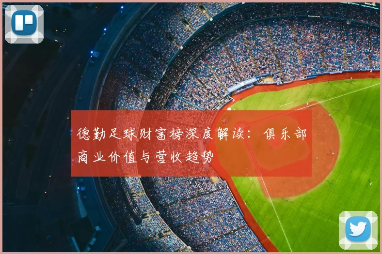 德勤足球财富榜深度解读：俱乐部商业价值与营收趋势