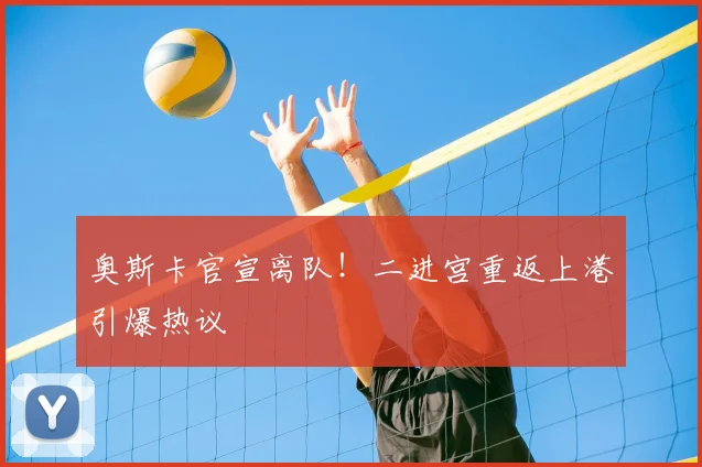 奥斯卡官宣离队!二进宫重返上港引爆热议