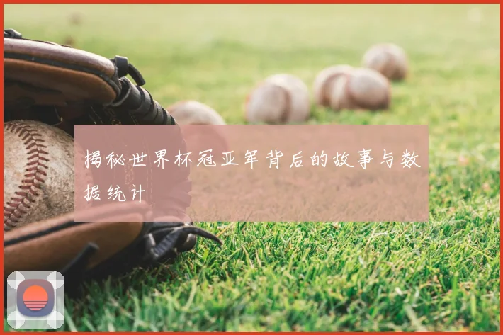 揭秘世界杯冠亚军背后的故事与数据统计