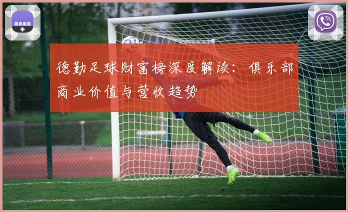 德勤足球财富榜深度解读:俱乐部商业价值与营收趋势
