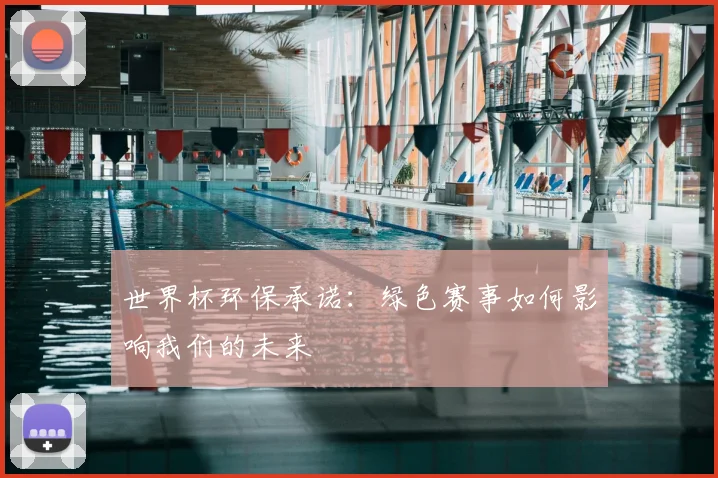世界杯环保承诺：绿色赛事如何影响我们的未来