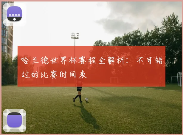 哈兰德世界杯赛程全解析：不可错过的比赛时间表