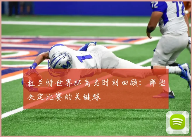 杜兰特世界杯高光时刻回顾：那些决定比赛的关键球