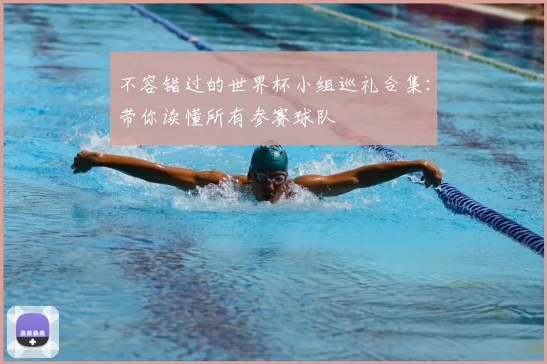 不容错过的世界杯小组巡礼合集：带你读懂所有参赛球队