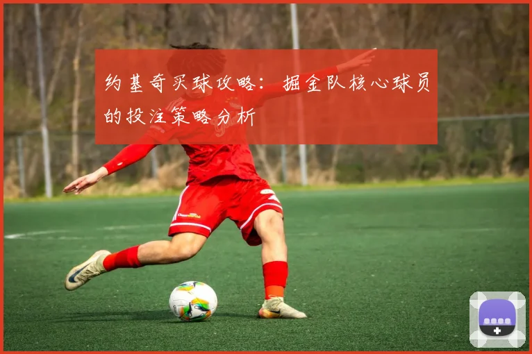 约基奇买球攻略：掘金队核心球员的投注策略分析